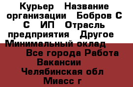 Курьер › Название организации ­ Бобров С.С., ИП › Отрасль предприятия ­ Другое › Минимальный оклад ­ 15 000 - Все города Работа » Вакансии   . Челябинская обл.,Миасс г.